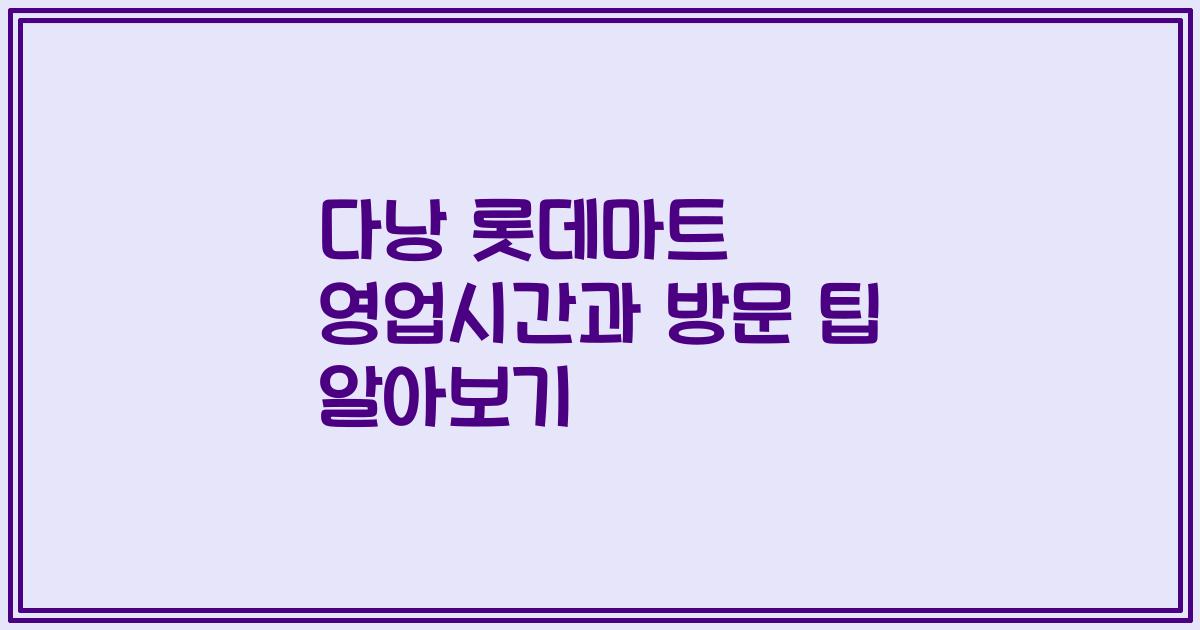 다낭 롯데마트 영업시간과 방문 팁 알아보기
