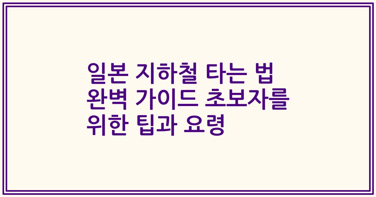 일본 지하철 타는 법 완벽 가이드 초보자를 위한 팁과 요령