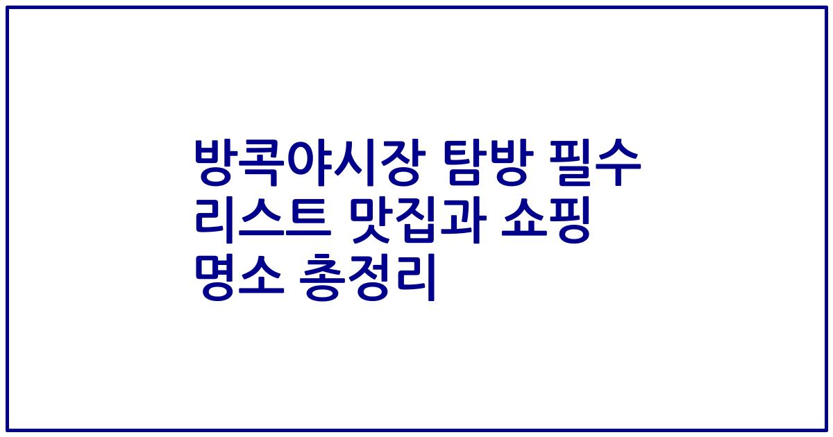 방콕야시장 탐방 필수 리스트 맛집과 쇼핑 명소 총정리