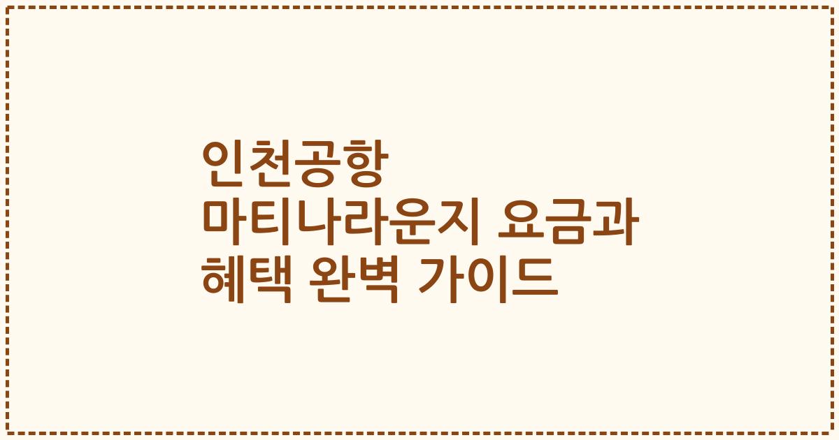 인천공항 마티나라운지 요금과 혜택 완벽 가이드
