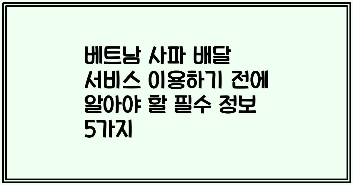 베트남 사파 배달 서비스 이용하기 전에 알아야 할 필수 정보 5가지