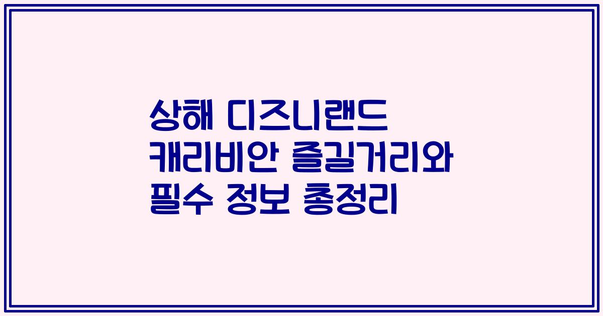 상해 디즈니랜드 캐리비안 즐길거리와 필수 정보 총정리