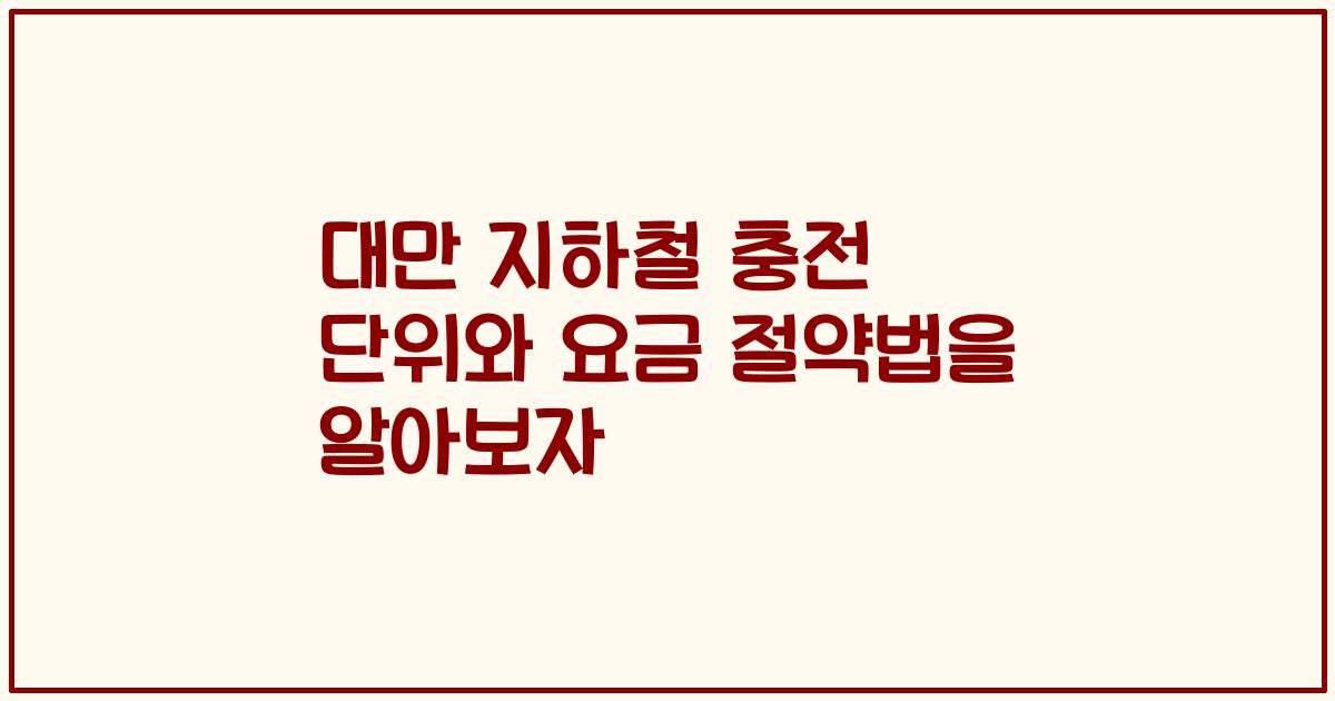 대만 지하철 충전 단위와 요금 절약법을 알아보자