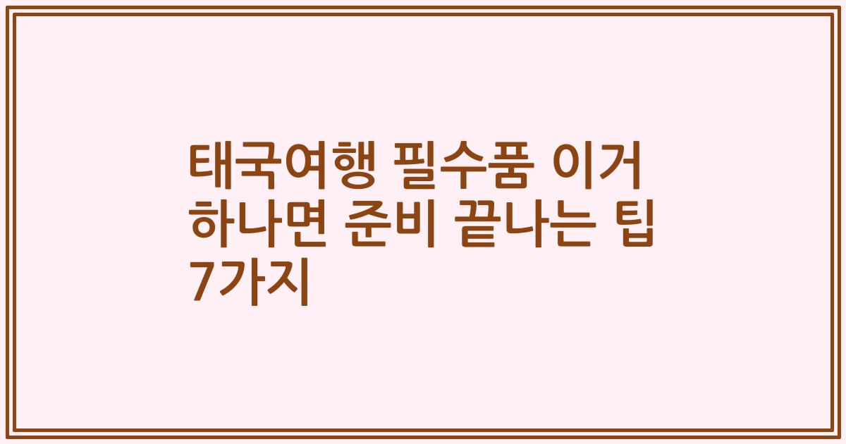 태국여행 필수품 이거 하나면 준비 끝나는 팁 7가지