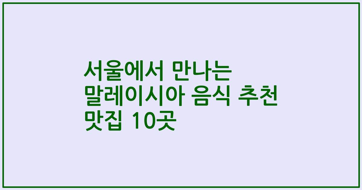 서울에서 만나는 말레이시아 음식 추천 맛집 10곳