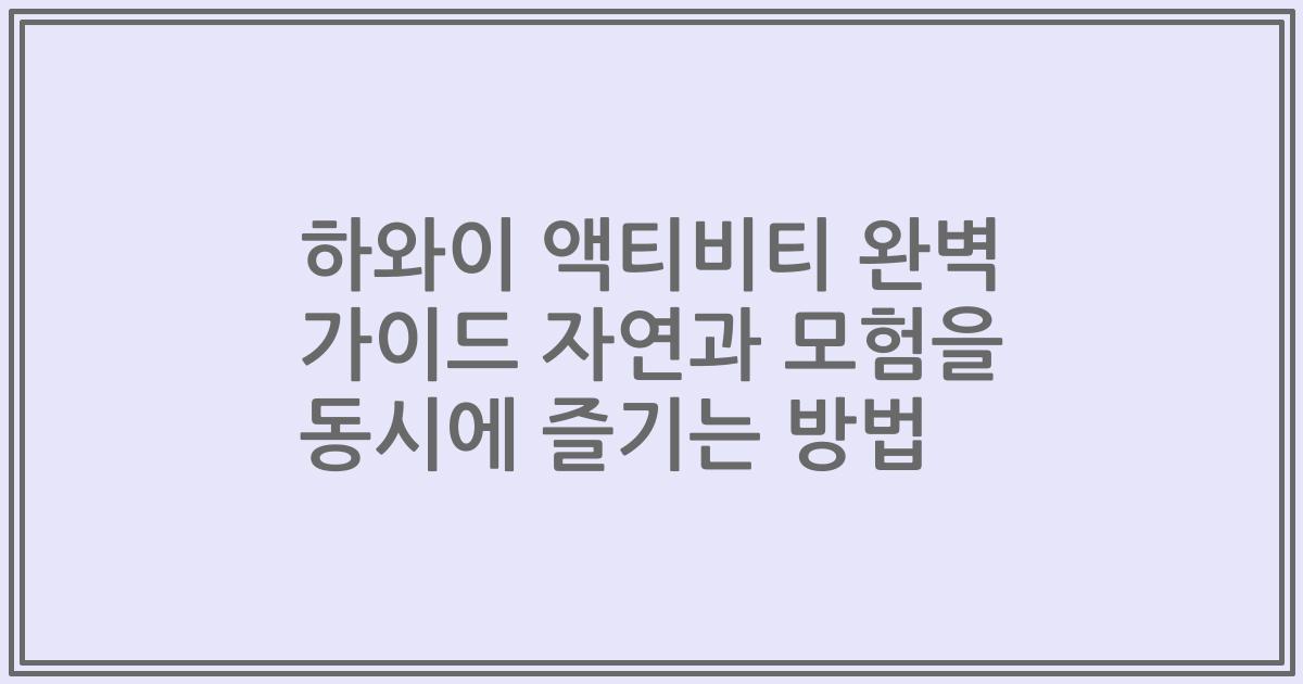 하와이 액티비티 완벽 가이드 자연과 모험을 동시에 즐기는 방법