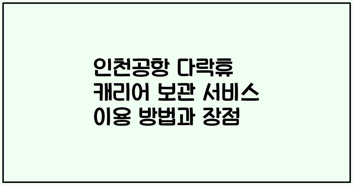 인천공항 다락휴 캐리어 보관 서비스 이용 방법과 장점