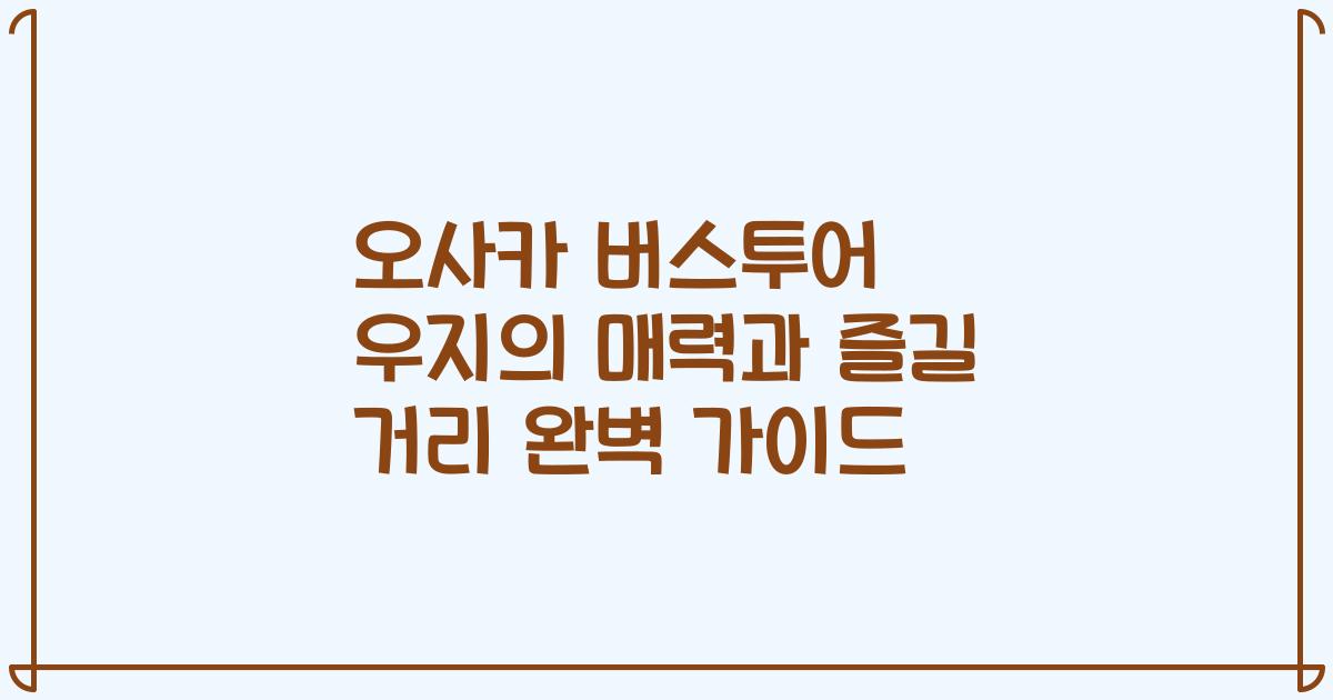 오사카 버스투어 우지의 매력과 즐길 거리 완벽 가이드