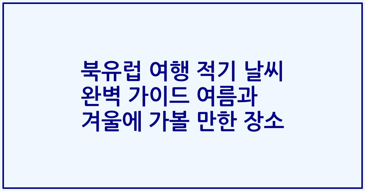 북유럽 여행 적기 날씨 완벽 가이드 여름과 겨울에 가볼 만한 장소