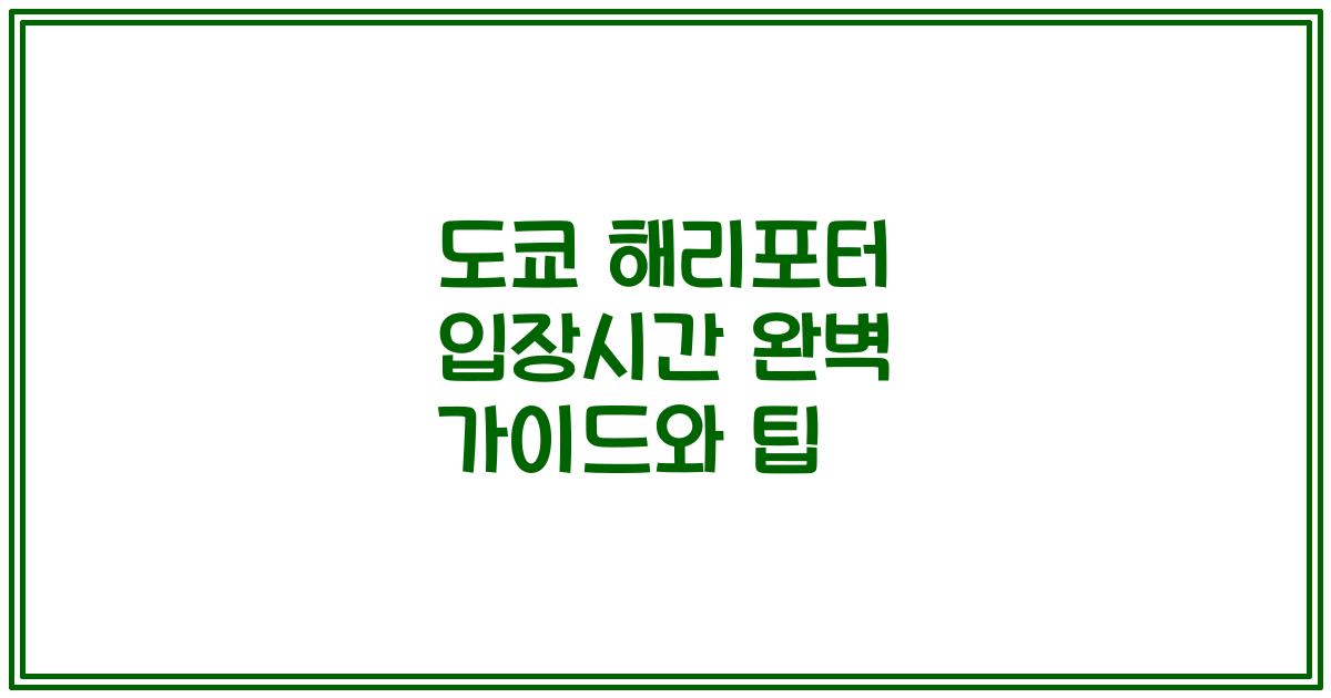 도쿄 해리포터 입장시간 완벽 가이드와 팁