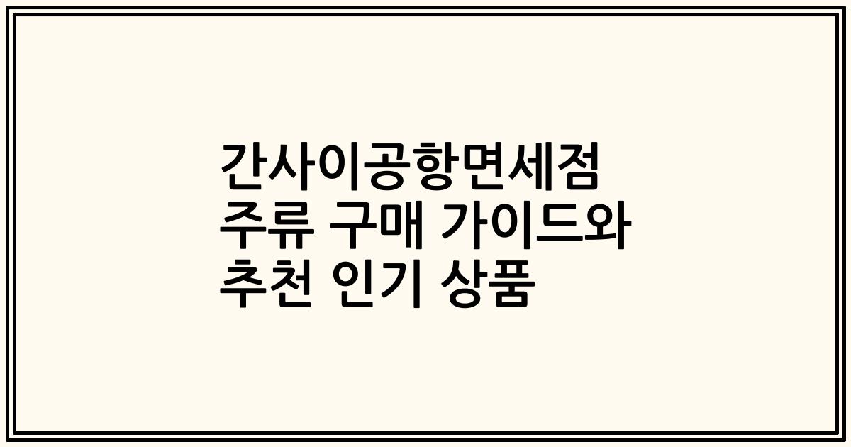 간사이공항면세점 주류 구매 가이드와 추천 인기 상품