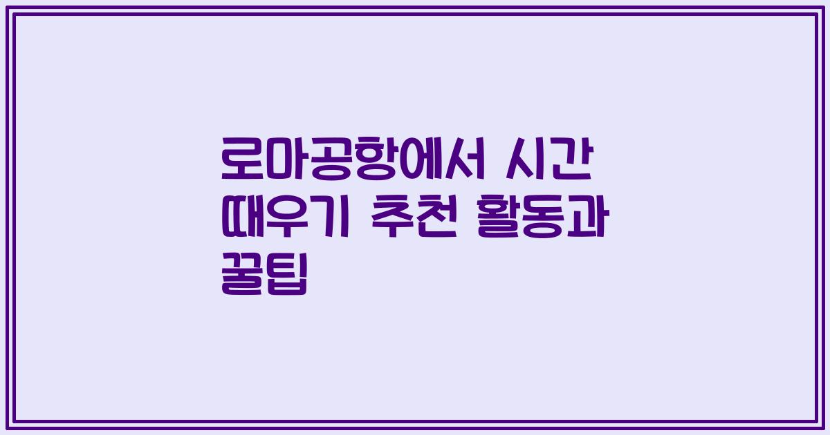 로마공항에서 시간 때우기 추천 활동과 꿀팁