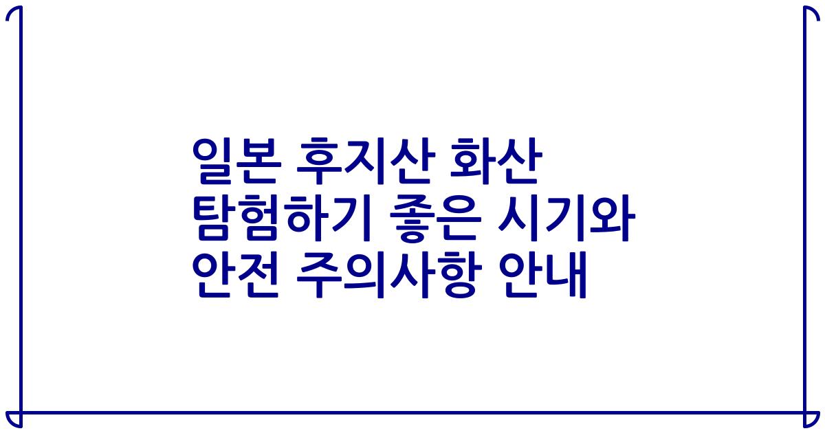 일본 후지산 화산 탐험하기 좋은 시기와 안전 주의사항 안내