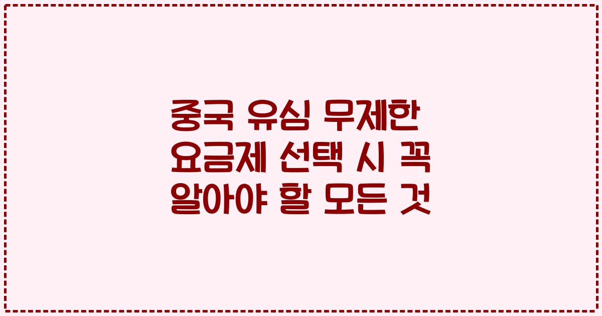 중국 유심 무제한 요금제 선택 시 꼭 알아야 할 모든 것