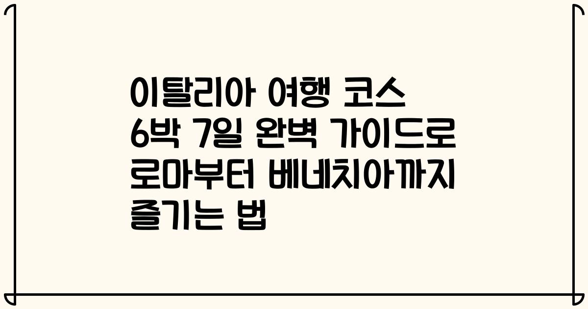 이탈리아 여행 코스 6박 7일 완벽 가이드로 로마부터 베네치아까지 즐기는 법