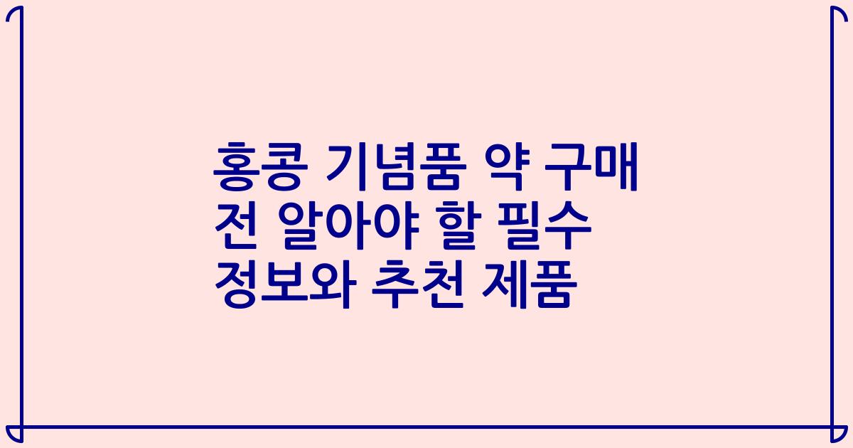 홍콩 기념품 약 구매 전 알아야 할 필수 정보와 추천 제품