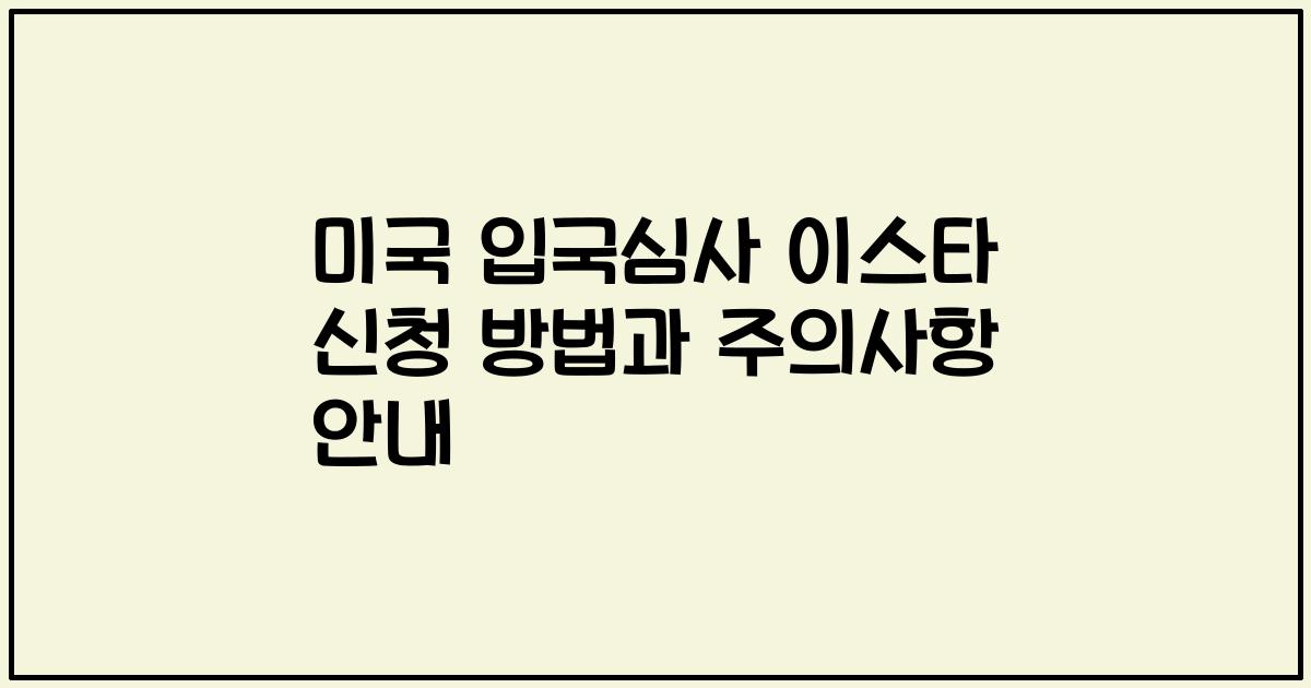미국 입국심사 이스타 신청 방법과 주의사항 안내