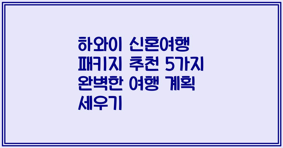 하와이 신혼여행 패키지 추천 5가지 완벽한 여행 계획 세우기