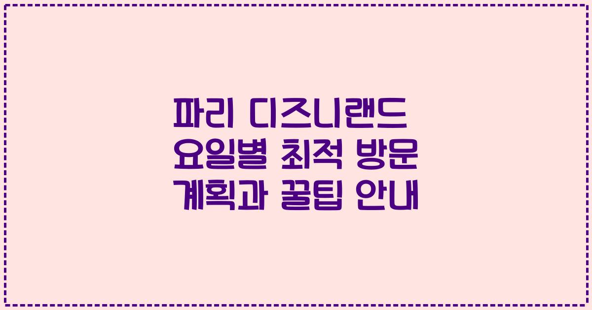 파리 디즈니랜드 요일별 최적 방문 계획과 꿀팁 안내