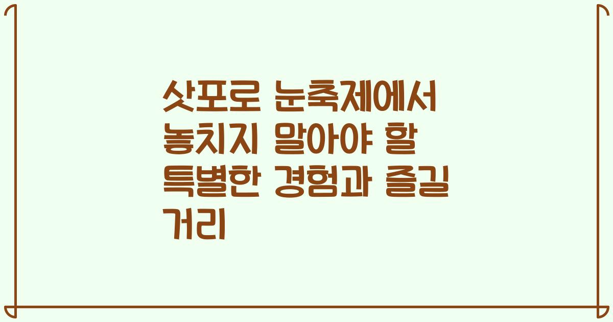 삿포로 눈축제에서 놓치지 말아야 할 특별한 경험과 즐길 거리