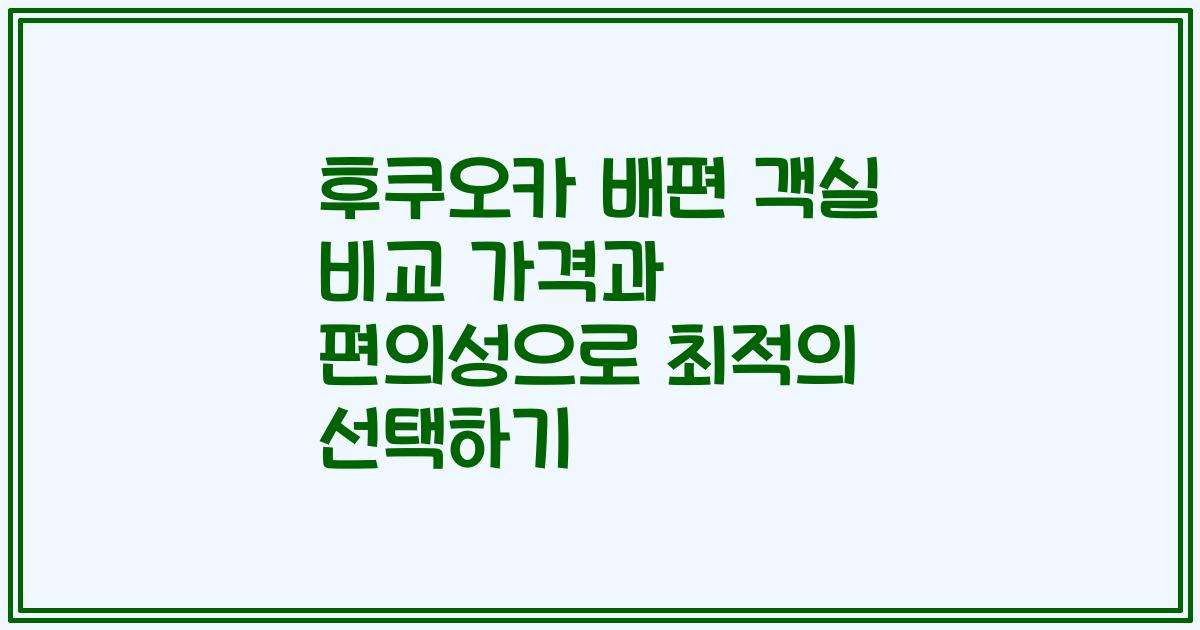 후쿠오카 배편 객실 비교 가격과 편의성으로 최적의 선택하기