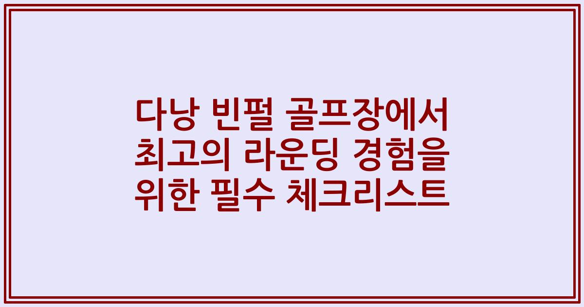 다낭 빈펄 골프장에서 최고의 라운딩 경험을 위한 필수 체크리스트