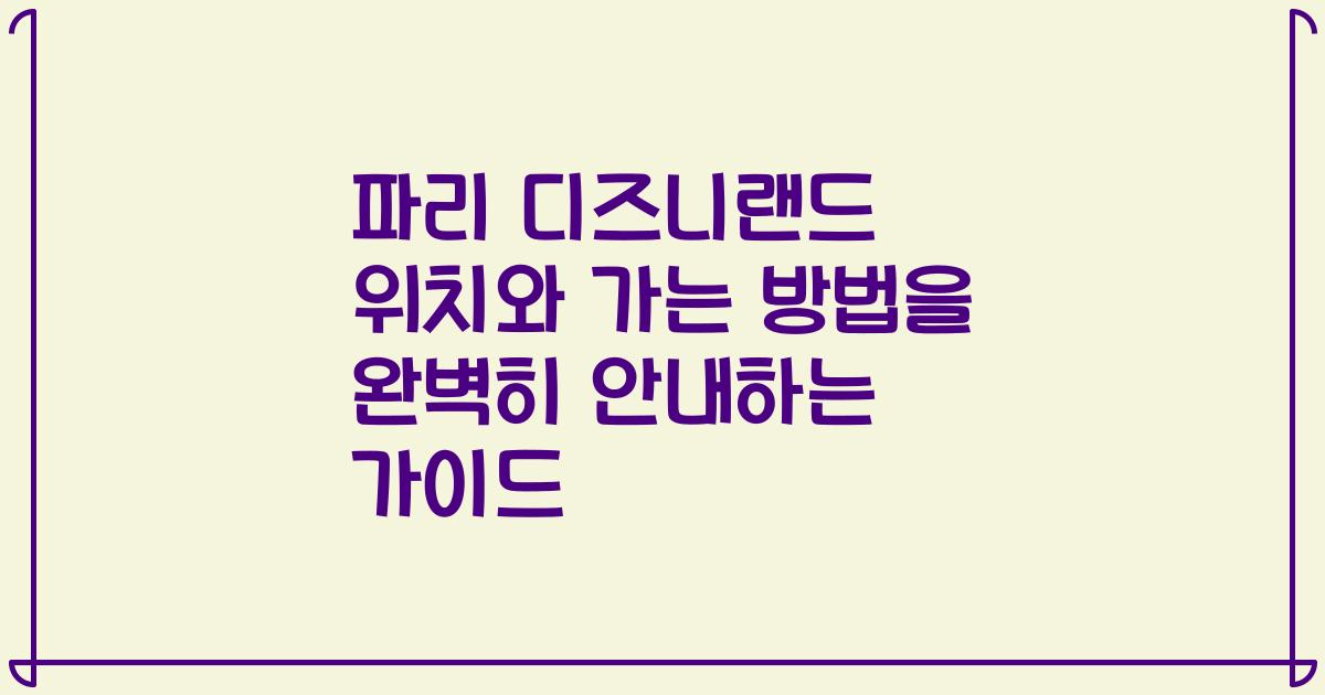 파리 디즈니랜드 위치와 가는 방법을 완벽히 안내하는 가이드