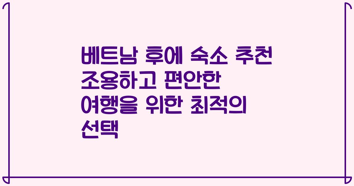 베트남 후에 숙소 추천 조용하고 편안한 여행을 위한 최적의 선택