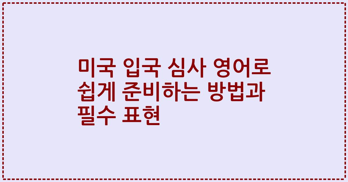 미국 입국 심사 영어로 쉽게 준비하는 방법과 필수 표현