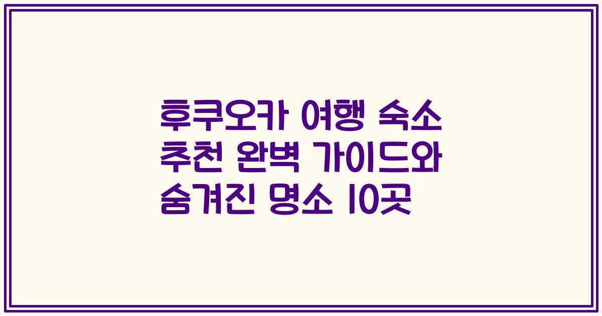 후쿠오카 여행 숙소 추천 완벽 가이드와 숨겨진 명소 10곳