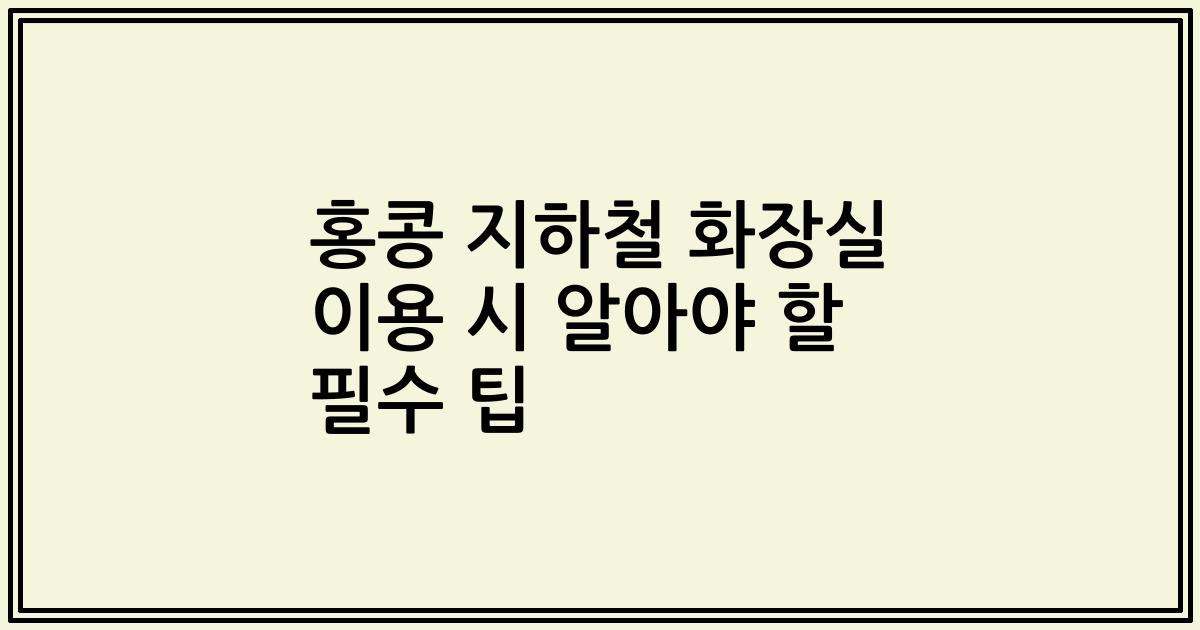 홍콩 지하철 화장실 이용 시 알아야 할 필수 팁