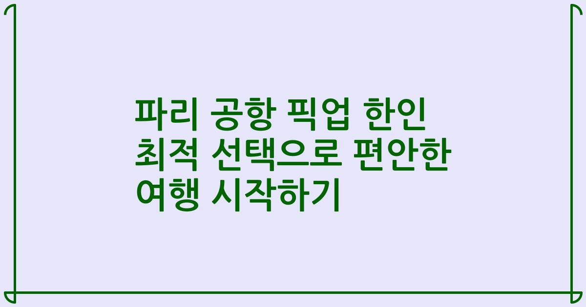 파리 공항 픽업 한인 최적 선택으로 편안한 여행 시작하기