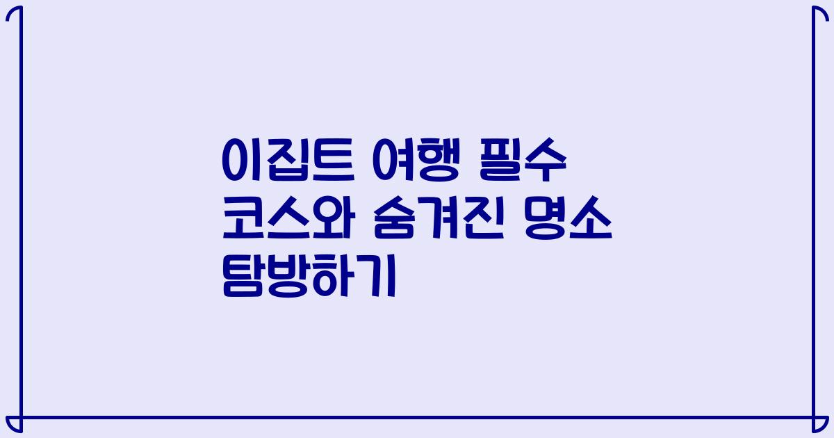 이집트 여행 필수 코스와 숨겨진 명소 탐방하기