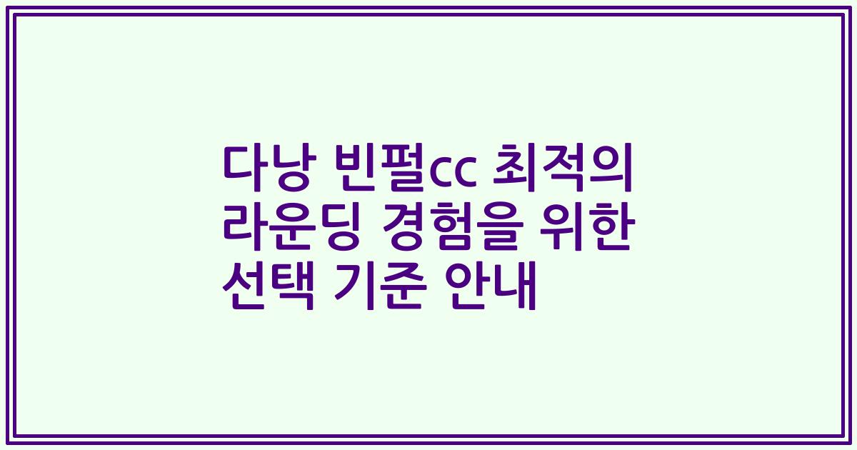 다낭 빈펄cc 최적의 라운딩 경험을 위한 선택 기준 안내
