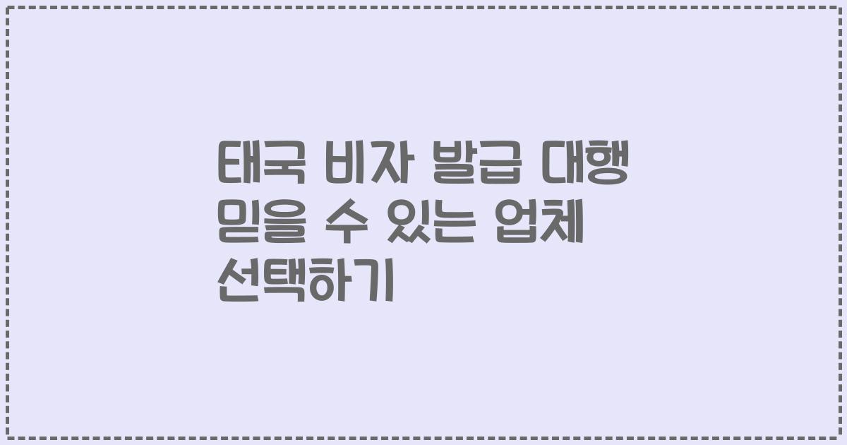 태국 비자 발급 대행 믿을 수 있는 업체 선택하기