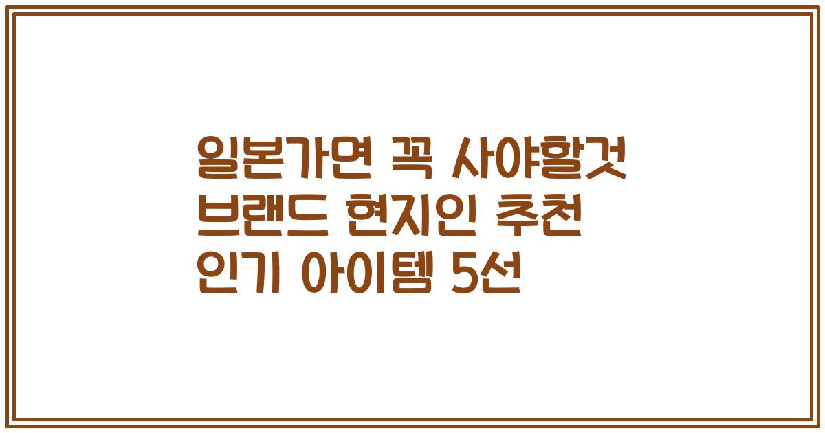 일본가면 꼭 사야할것 브랜드 현지인 추천 인기 아이템 5선