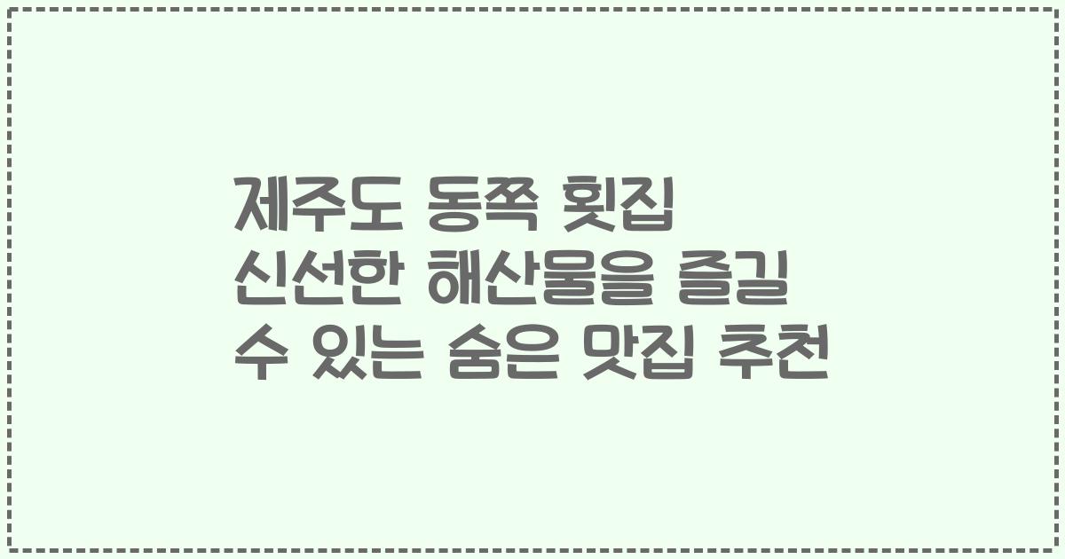 제주도 동쪽 횟집 신선한 해산물을 즐길 수 있는 숨은 맛집 추천