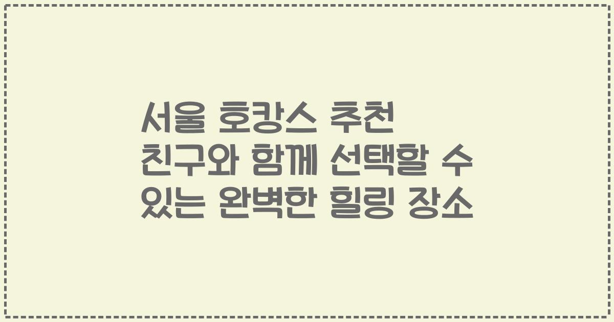 서울 호캉스 추천 친구와 함께 선택할 수 있는 완벽한 힐링 장소