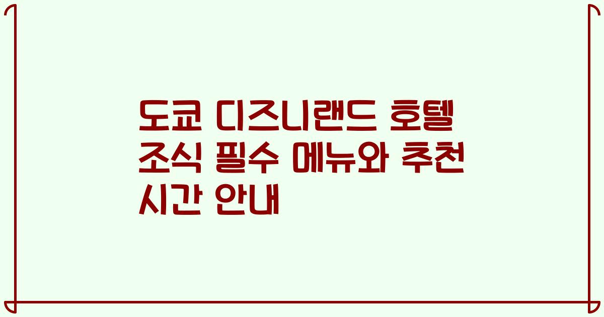 도쿄 디즈니랜드 호텔 조식 필수 메뉴와 추천 시간 안내
