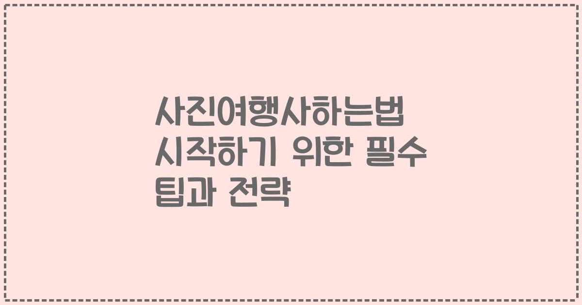 사진여행사하는법 시작하기 위한 필수 팁과 전략
