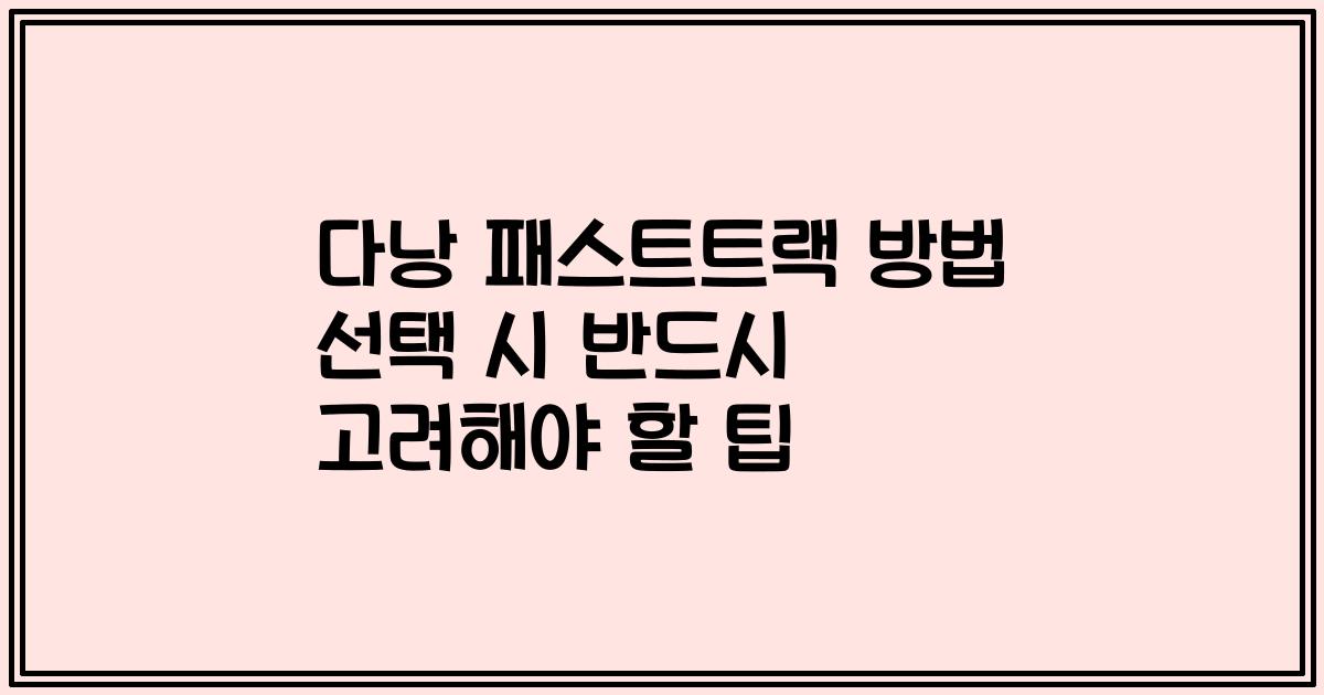 다낭 패스트트랙 방법 선택 시 반드시 고려해야 할 팁