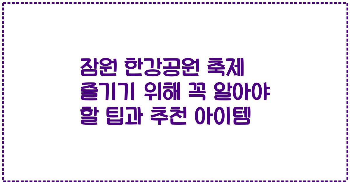 잠원 한강공원 축제 즐기기 위해 꼭 알아야 할 팁과 추천 아이템