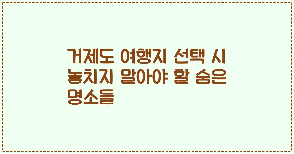 거제도 여행지 선택 시 놓치지 말아야 할 숨은 명소들