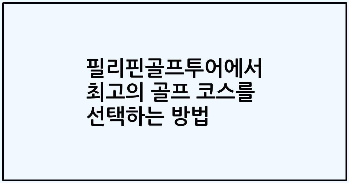 필리핀골프투어에서 최고의 골프 코스를 선택하는 방법