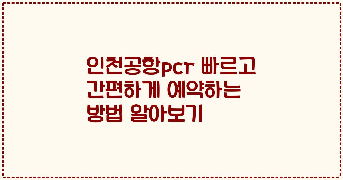 인천공항pcr 빠르고 간편하게 예약하는 방법 알아보기