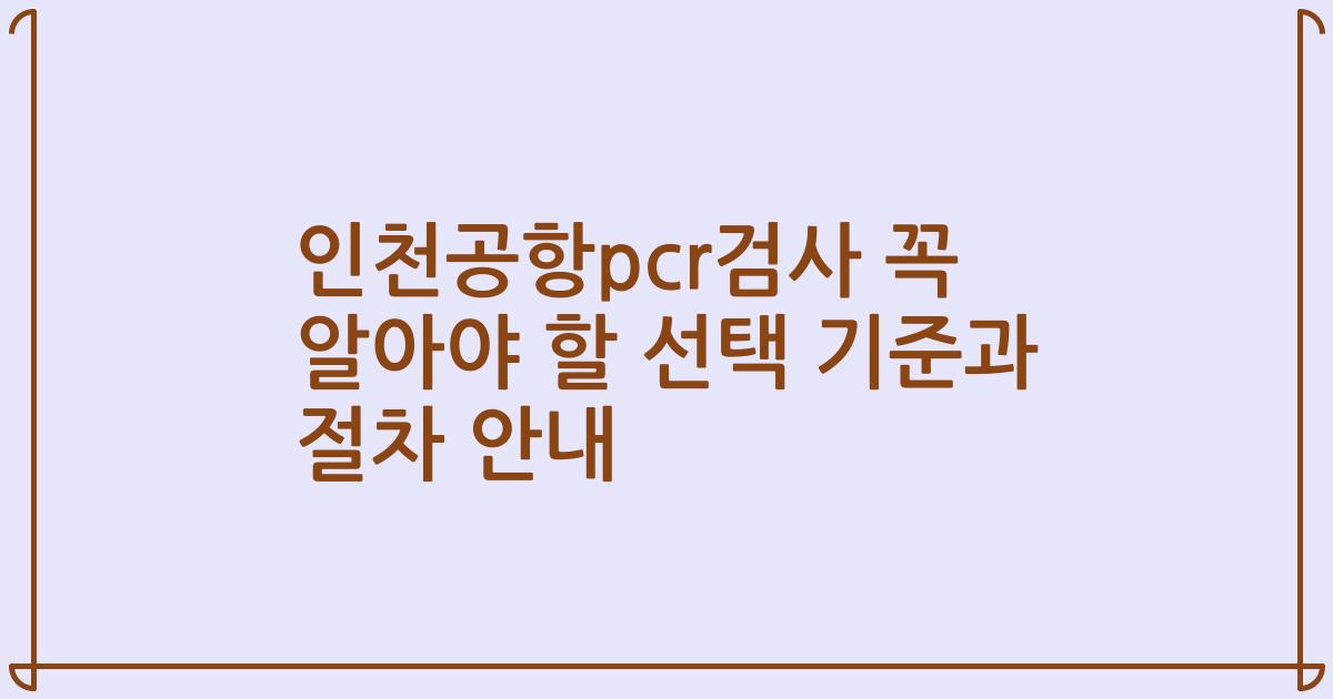 인천공항pcr검사 꼭 알아야 할 선택 기준과 절차 안내