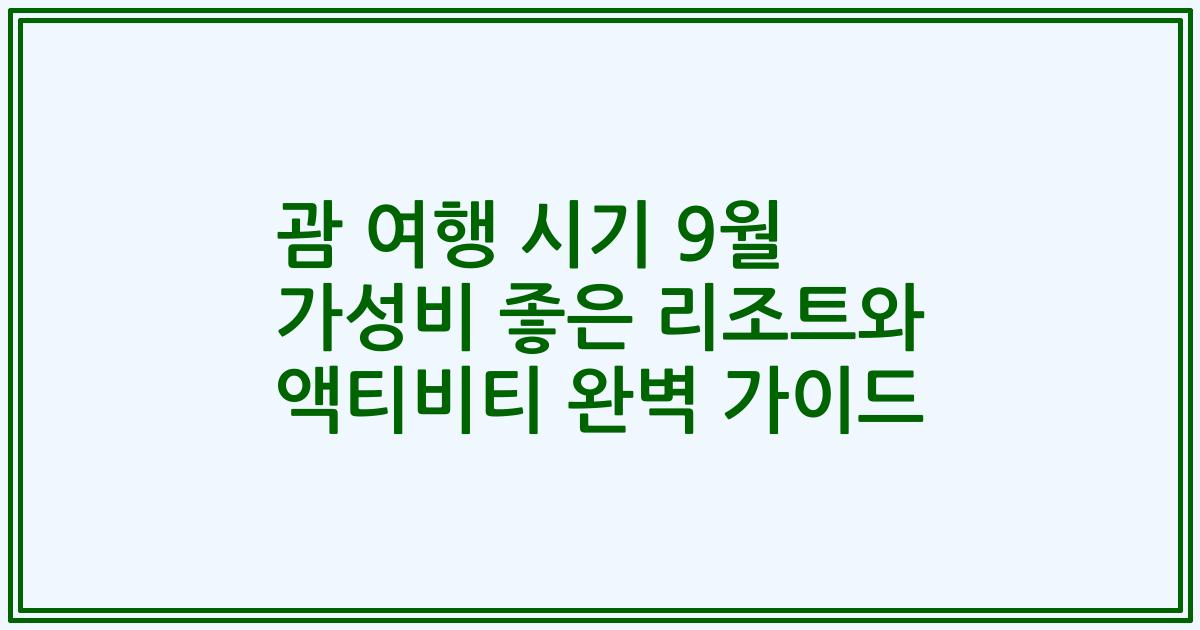괌 여행 시기 9월 가성비 좋은 리조트와 액티비티 완벽 가이드