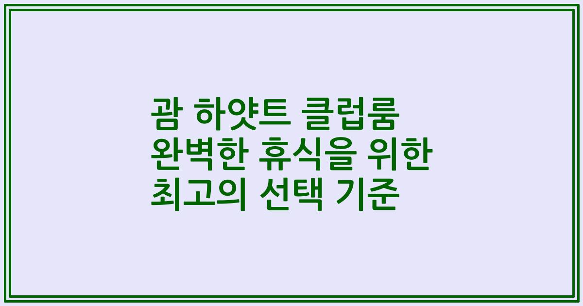 괌 하얏트 클럽룸 완벽한 휴식을 위한 최고의 선택 기준