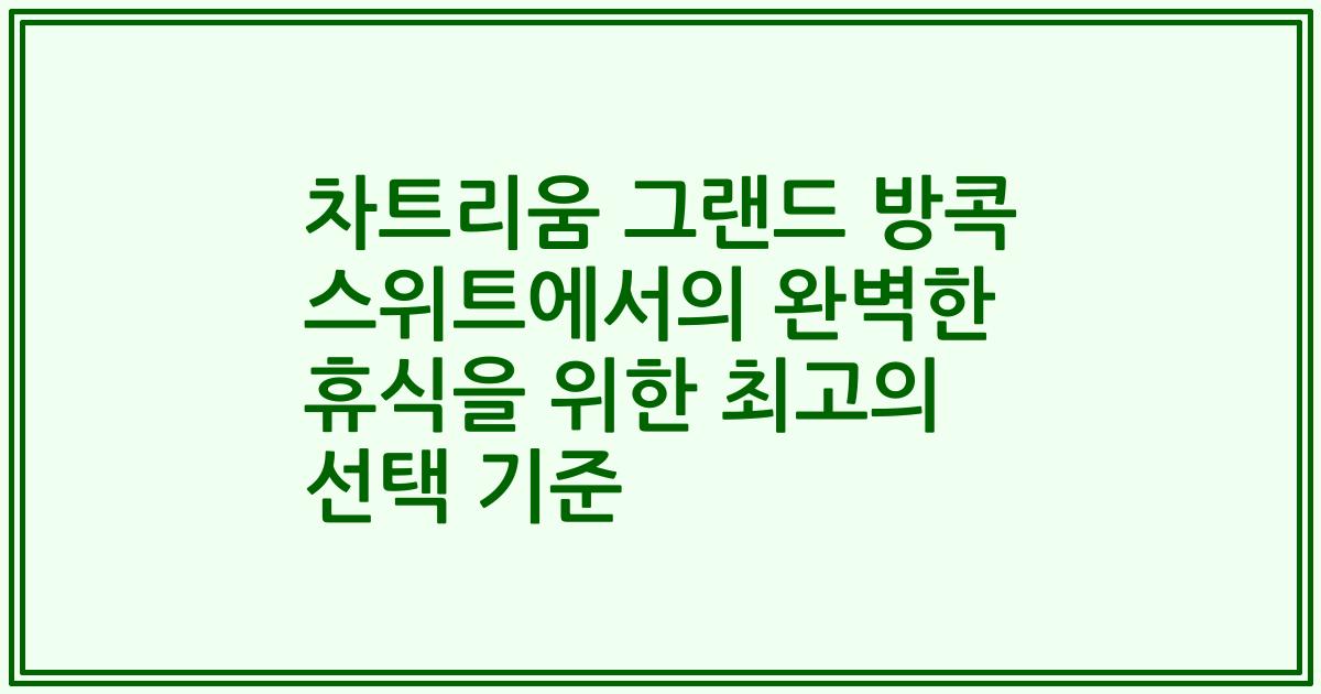 차트리움 그랜드 방콕 스위트에서의 완벽한 휴식을 위한 최고의 선택 기준