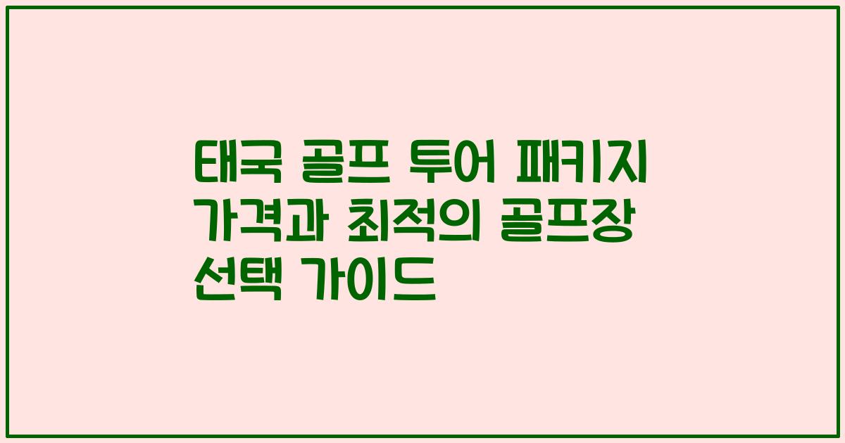 태국 골프 투어 패키지 가격과 최적의 골프장 선택 가이드